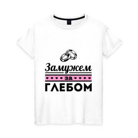 Женская футболка хлопок с принтом Замужем за Глебом в Новосибирске, 100% хлопок | прямой крой, круглый вырез горловины, длина до линии бедер, слегка спущенное плечо | zhena | глеб | девушкам | для девушек | замужем | замужем за | замужество | замужним | имена | имя