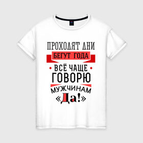 Женская футболка хлопок с принтом Все чаще говорю мужчинам Да! в Новосибирске, 100% хлопок | прямой крой, круглый вырез горловины, длина до линии бедер, слегка спущенное плечо | 