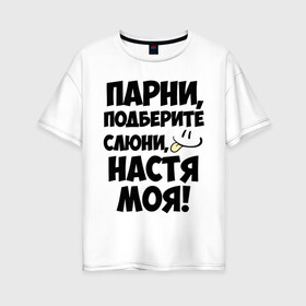 Женская футболка хлопок Oversize с принтом Парни Настя моя! в Новосибирске, 100% хлопок | свободный крой, круглый ворот, спущенный рукав, длина до линии бедер
 | анастасия | имена | имена любимых девушек | настя | настя моя | парни
