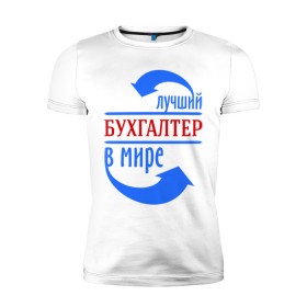 Мужская футболка премиум с принтом Лучший бухгалтер в мире в Новосибирске, 92% хлопок, 8% лайкра | приталенный силуэт, круглый вырез ворота, длина до линии бедра, короткий рукав | бухгалтер | лучший бухгалтер | профессии