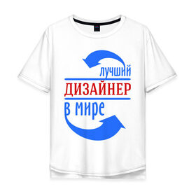 Мужская футболка хлопок Oversize с принтом Лучший дизайнер в мире в Новосибирске, 100% хлопок | свободный крой, круглый ворот, “спинка” длиннее передней части | Тематика изображения на принте: дизайнер | лучший дизайнер | мир | профессии | творец | художник