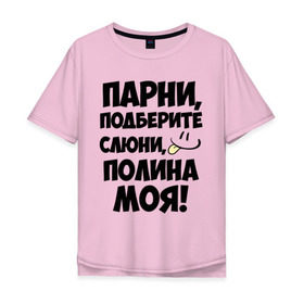 Мужская футболка хлопок Oversize с принтом Парни, Полина моя! в Новосибирске, 100% хлопок | свободный крой, круглый ворот, “спинка” длиннее передней части | имена | имена любимых девушек | парни | полина | полина моя | поля