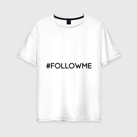 Женская футболка хлопок Oversize с принтом FollowMe в Новосибирске, 100% хлопок | свободный крой, круглый ворот, спущенный рукав, длина до линии бедер
 | followme | instagram | selfie | swag | инстаграм | селфи | следуй за мной