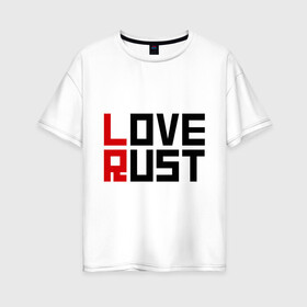 Женская футболка хлопок Oversize с принтом Love Rust в Новосибирске, 100% хлопок | свободный крой, круглый ворот, спущенный рукав, длина до линии бедер
 | love | playrust | rust | раст