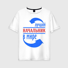 Женская футболка хлопок Oversize с принтом Лучший начальник в мире в Новосибирске, 100% хлопок | свободный крой, круглый ворот, спущенный рукав, длина до линии бедер
 | best | boss | top | world | босс | лучший | мир | начальник | профессионал | работник | шеф