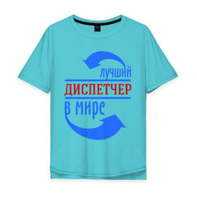 Мужская футболка хлопок Oversize с принтом Лучший диспетчер в мире в Новосибирске, 100% хлопок | свободный крой, круглый ворот, “спинка” длиннее передней части | Тематика изображения на принте: best | top | world | лучший | мир | профессионал | работник. диспетчер