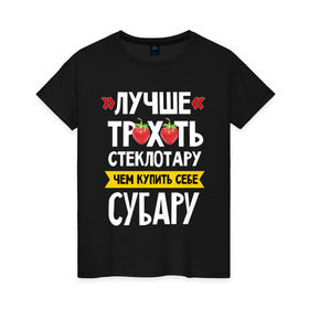 Женская футболка хлопок с принтом Лучше тр_х_ть стеклотару ,чем купить себе субару в Новосибирске, 100% хлопок | прямой крой, круглый вырез горловины, длина до линии бедер, слегка спущенное плечо | дрифт