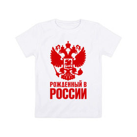 Детская футболка хлопок с принтом Рожденный в Росии в Новосибирске, 100% хлопок | круглый вырез горловины, полуприлегающий силуэт, длина до линии бедер | герб | гордость | орел | патриот | рожден | россия | русский