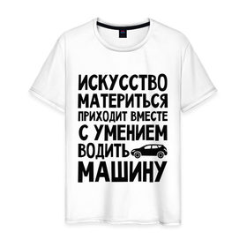 Мужская футболка хлопок с принтом Искусство материться в Новосибирске, 100% хлопок | прямой крой, круглый вырез горловины, длина до линии бедер, слегка спущенное плечо. | авто | автомобиль | водить | вождение | искусство | мат | материться | машина