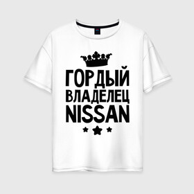 Женская футболка хлопок Oversize с принтом Гордый владелец Nissan в Новосибирске, 100% хлопок | свободный крой, круглый ворот, спущенный рукав, длина до линии бедер
 | авто | автобренды | гордый владелец nissan | гордый владелец ниссан | для владельцев ниссан | логотип nissan | ниссан | тачки