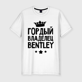 Мужская футболка премиум с принтом Гордый владелец Bentley в Новосибирске, 92% хлопок, 8% лайкра | приталенный силуэт, круглый вырез ворота, длина до линии бедра, короткий рукав | bentley | авто | бентли | гордый владелец bentley | гордый владелец бентли | для автолюбителей | для владельцев бентли | машина