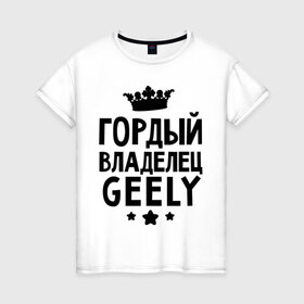 Женская футболка хлопок с принтом Гордый владелец Geely в Новосибирске, 100% хлопок | прямой крой, круглый вырез горловины, длина до линии бедер, слегка спущенное плечо | geely | авто | гелли | гордый владелец geely | для автолюбителей | машина | машины | тачка | тачки