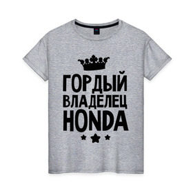 Женская футболка хлопок с принтом Гордый владелец Honda в Новосибирске, 100% хлопок | прямой крой, круглый вырез горловины, длина до линии бедер, слегка спущенное плечо | honda | авто | гордый владелец honda | гордый владелец хонда | для автолюбителей | машина | машины | тачка | тачки | хондавод | хондаводка