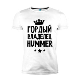 Мужская футболка премиум с принтом Гордый владелец Hummer в Новосибирске, 92% хлопок, 8% лайкра | приталенный силуэт, круглый вырез ворота, длина до линии бедра, короткий рукав | hummer | авто | гордый владелец hummer | гордый владелец хаммер | для автолюбителей | машина | машины | тачка | тачки | хамер | хаммер