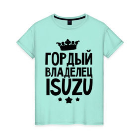 Женская футболка хлопок с принтом Гордый владелец ISUZU в Новосибирске, 100% хлопок | прямой крой, круглый вырез горловины, длина до линии бедер, слегка спущенное плечо | isuzu | авто | гордый владелец isuzu | гордый владелец изузу | для автолюбителей | машина | машины | тачка | тачки