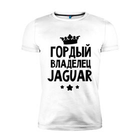 Мужская футболка премиум с принтом Гордый владелец Jaguar в Новосибирске, 92% хлопок, 8% лайкра | приталенный силуэт, круглый вырез ворота, длина до линии бедра, короткий рукав | jaguar | авто | гордый владелец jaguar | гордый владелец ягуар | для автолюбителей | машина | машины | тачка | тачки | ягуар