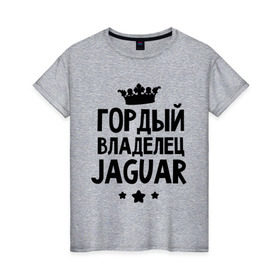 Женская футболка хлопок с принтом Гордый владелец Jaguar в Новосибирске, 100% хлопок | прямой крой, круглый вырез горловины, длина до линии бедер, слегка спущенное плечо | jaguar | авто | гордый владелец jaguar | гордый владелец ягуар | для автолюбителей | машина | машины | тачка | тачки | ягуар