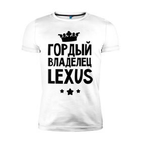 Мужская футболка премиум с принтом Гордый владелец Lexus в Новосибирске, 92% хлопок, 8% лайкра | приталенный силуэт, круглый вырез ворота, длина до линии бедра, короткий рукав | lexus | авто | гордый владелец lexus | гордый владелец лексус | для автолюбителей | лексус | машина | машины | тачка | тачки