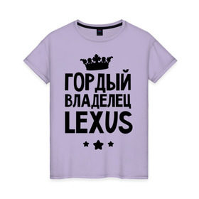 Женская футболка хлопок с принтом Гордый владелец Lexus в Новосибирске, 100% хлопок | прямой крой, круглый вырез горловины, длина до линии бедер, слегка спущенное плечо | lexus | авто | гордый владелец lexus | гордый владелец лексус | для автолюбителей | лексус | машина | машины | тачка | тачки