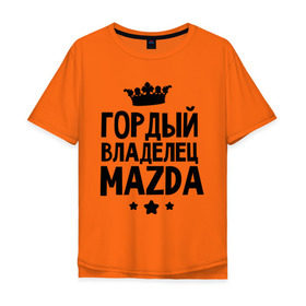 Мужская футболка хлопок Oversize с принтом Гордый владелец Mazda в Новосибирске, 100% хлопок | свободный крой, круглый ворот, “спинка” длиннее передней части | mazda | авто | гордый владелец mazda | гордый владелец мазда | для автолюбителей | мазда | машина | машины | тачка | тачки