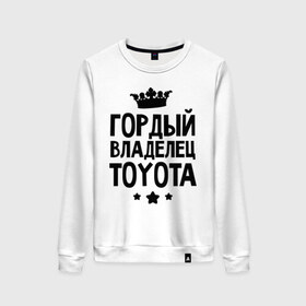 Женский свитшот хлопок с принтом Гордый владелец Toyota в Новосибирске, 100% хлопок | прямой крой, круглый вырез, на манжетах и по низу широкая трикотажная резинка  | toyota | авто | гордый владелец toyota | гордый владелец тойоты | для автолюбителей | машина | машины | тачка | тачки | тойота