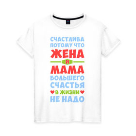 Женская футболка хлопок с принтом Счастливая жена и мама в Новосибирске, 100% хлопок | прямой крой, круглый вырез горловины, длина до линии бедер, слегка спущенное плечо | Тематика изображения на принте: больше | жена | жизнь | мама | мать | много | счастье