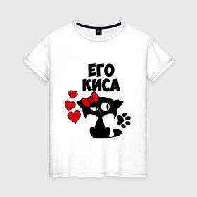 Женская футболка хлопок с принтом Его киса в Новосибирске, 100% хлопок | прямой крой, круглый вырез горловины, длина до линии бедер, слегка спущенное плечо | влюбленность | девушкам | его | киса | кошка | любовь | романтика