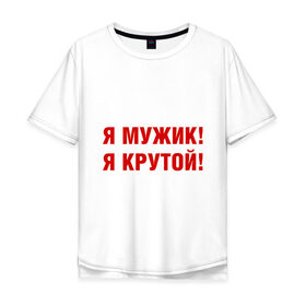 Мужская футболка хлопок Oversize с принтом Я МУЖИК! Я КРУТОЙ! в Новосибирске, 100% хлопок | свободный крой, круглый ворот, “спинка” длиннее передней части | мужчине | я крутой