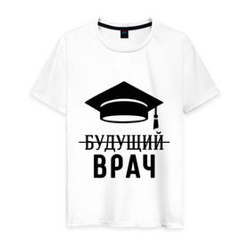 Мужская футболка хлопок с принтом Будущий врач в Новосибирске, 100% хлопок | прямой крой, круглый вырез горловины, длина до линии бедер, слегка спущенное плечо. | вручу | выпускник | доктор | студент