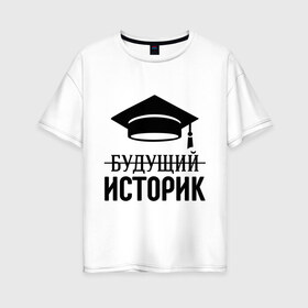 Женская футболка хлопок Oversize с принтом Будущий историк в Новосибирске, 100% хлопок | свободный крой, круглый ворот, спущенный рукав, длина до линии бедер
 | выпускник | историку | студент