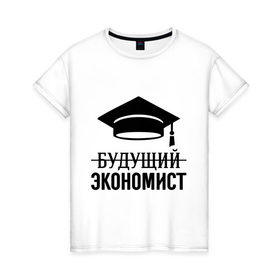 Женская футболка хлопок с принтом Будущий экономист в Новосибирске, 100% хлопок | прямой крой, круглый вырез горловины, длина до линии бедер, слегка спущенное плечо | выпускник | студент