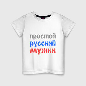 Детская футболка хлопок с принтом Простой русский мужик в Новосибирске, 100% хлопок | круглый вырез горловины, полуприлегающий силуэт, длина до линии бедер | man | russia | мужик | патриот | простой | россия | русский | рф
