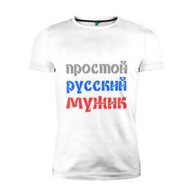 Мужская футболка премиум с принтом Простой русский мужик в Новосибирске, 92% хлопок, 8% лайкра | приталенный силуэт, круглый вырез ворота, длина до линии бедра, короткий рукав | man | russia | мужик | патриот | простой | россия | русский | рф