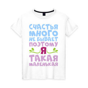 Женская футболка хлопок с принтом Счастья много не бывает в Новосибирске, 100% хлопок | прямой крой, круглый вырез горловины, длина до линии бедер, слегка спущенное плечо | бывает | девушка | женщина | жизнь | маленькая | много | надпись | не | прикольная | счастье | я
