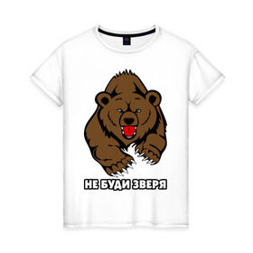 Женская футболка хлопок с принтом Не буди зверя в Новосибирске, 100% хлопок | прямой крой, круглый вырез горловины, длина до линии бедер, слегка спущенное плечо | буди | дикий | зверь | злой | медведь | опасный | хищник | шатун