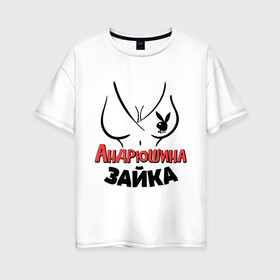 Женская футболка хлопок Oversize с принтом Андрюшина зайка в Новосибирске, 100% хлопок | свободный крой, круглый ворот, спущенный рукав, длина до линии бедер
 | nameboy | playboy | андрей | андрюша | грудь | зайка | заяц | плейбой