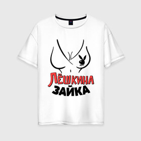 Женская футболка хлопок Oversize с принтом Лёшкина зайка в Новосибирске, 100% хлопок | свободный крой, круглый ворот, спущенный рукав, длина до линии бедер
 | nameboy | playboy | алексей | алеша | грудь | зайка | заяц | лёша | плейбой