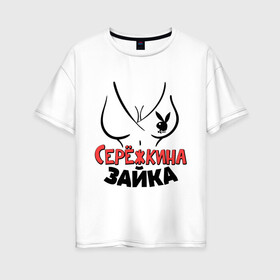 Женская футболка хлопок Oversize с принтом Серёжкина зайка в Новосибирске, 100% хлопок | свободный крой, круглый ворот, спущенный рукав, длина до линии бедер
 | nameboy | playboy | грудь | зайка | заяц | плейбой | серёжа