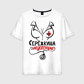Женская футболка хлопок Oversize с принтом Серёжкина медсестра в Новосибирске, 100% хлопок | свободный крой, круглый ворот, спущенный рукав, длина до линии бедер
 | nameboy | врач | грудь | медсестра | серёжа | стетоскоп