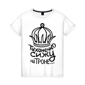 Женская футболка хлопок с принтом Тихонечко сижу на троне в Новосибирске, 100% хлопок | прямой крой, круглый вырез горловины, длина до линии бедер, слегка спущенное плечо | король | корона | на троне | пафосные | сижу | сижу на троне | тихонечко | трон | царь
