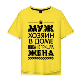 Мужская футболка хлопок Oversize с принтом Муж хозяин в доме в Новосибирске, 100% хлопок | свободный крой, круглый ворот, “спинка” длиннее передней части | Тематика изображения на принте: для жен | для женщин | дом | жена | муж | не пришла | пока | хозяин | хозяин в доме