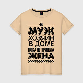 Женская футболка хлопок с принтом Муж хозяин в доме в Новосибирске, 100% хлопок | прямой крой, круглый вырез горловины, длина до линии бедер, слегка спущенное плечо | для жен | для женщин | дом | жена | муж | не пришла | пока | хозяин | хозяин в доме