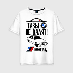 Женская футболка хлопок Oversize с принтом Тазы не валят bmw e34 в Новосибирске, 100% хлопок | свободный крой, круглый ворот, спущенный рукав, длина до линии бедер
 | bmw | бмв | валит | проверял | таз