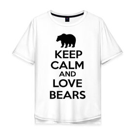 Мужская футболка хлопок Oversize с принтом Keep calm and love bears в Новосибирске, 100% хлопок | свободный крой, круглый ворот, “спинка” длиннее передней части | Тематика изображения на принте: bear | calm | keep | love | любовь | медведь | сохранять | спокойствие