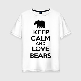 Женская футболка хлопок Oversize с принтом Keep calm and love bears в Новосибирске, 100% хлопок | свободный крой, круглый ворот, спущенный рукав, длина до линии бедер
 | bear | calm | keep | love | любовь | медведь | сохранять | спокойствие