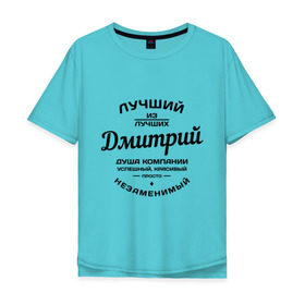 Мужская футболка хлопок Oversize с принтом Дмитрий лучший в Новосибирске, 100% хлопок | свободный крой, круглый ворот, “спинка” длиннее передней части | дима | дмитрий | душа | компания | красивый | лучший | незаменимый | успешный