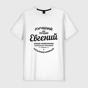 Мужская футболка премиум с принтом Евгений лучший в Новосибирске, 92% хлопок, 8% лайкра | приталенный силуэт, круглый вырез ворота, длина до линии бедра, короткий рукав | душа | евгений | женя | компания | красивый | лучший | незаменимый | успешный