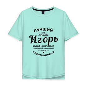 Мужская футболка хлопок Oversize с принтом Игорь лучший в Новосибирске, 100% хлопок | свободный крой, круглый ворот, “спинка” длиннее передней части | душа | игорь | компания | красивый | лучший | незаменимый | успешный