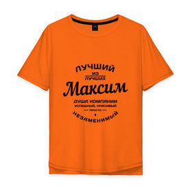 Мужская футболка хлопок Oversize с принтом Максим лучший в Новосибирске, 100% хлопок | свободный крой, круглый ворот, “спинка” длиннее передней части | душа | компания | красивый | лучший | максим | незаменимый | успешный
