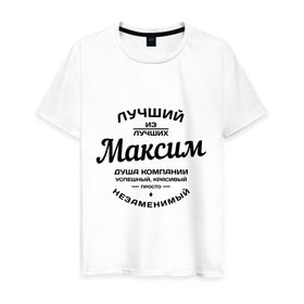 Мужская футболка хлопок с принтом Максим лучший в Новосибирске, 100% хлопок | прямой крой, круглый вырез горловины, длина до линии бедер, слегка спущенное плечо. | душа | компания | красивый | лучший | максим | незаменимый | успешный